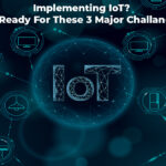 Implementing IoT? Be Ready For These 3 Major Challenges